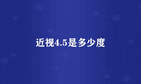近视4.5是多少度