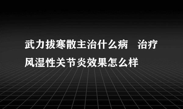 武力拔寒散主治什么病   治疗风湿性关节炎效果怎么样