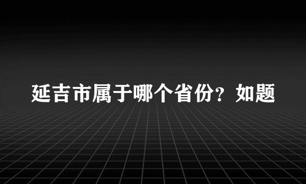 延吉市属于哪个省份？如题