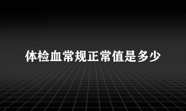 体检血常规正常值是多少