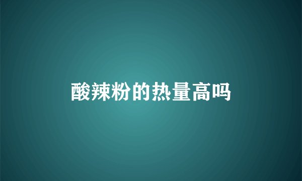 酸辣粉的热量高吗