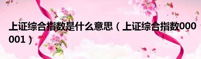 上证综合指数是什么意思（上证综合指数000001）