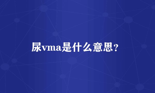尿vma是什么意思？