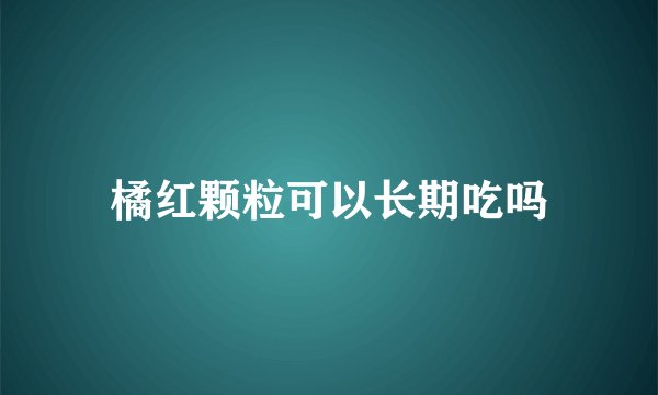 橘红颗粒可以长期吃吗