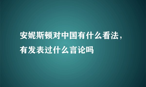 安妮斯顿对中国有什么看法，有发表过什么言论吗