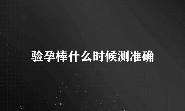 验孕棒什么时候测准确