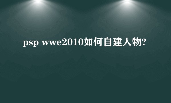 psp wwe2010如何自建人物?