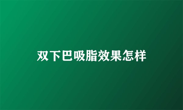 双下巴吸脂效果怎样