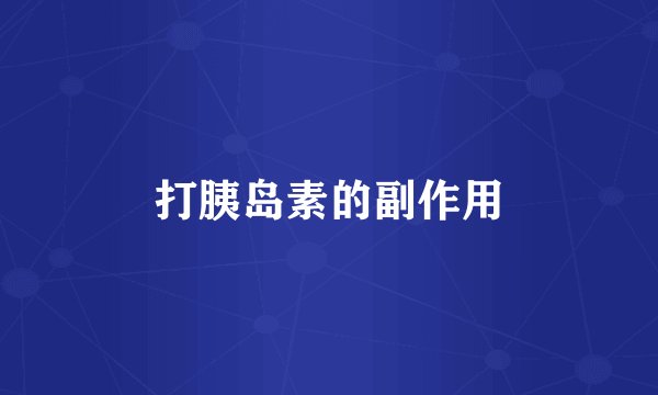 打胰岛素的副作用