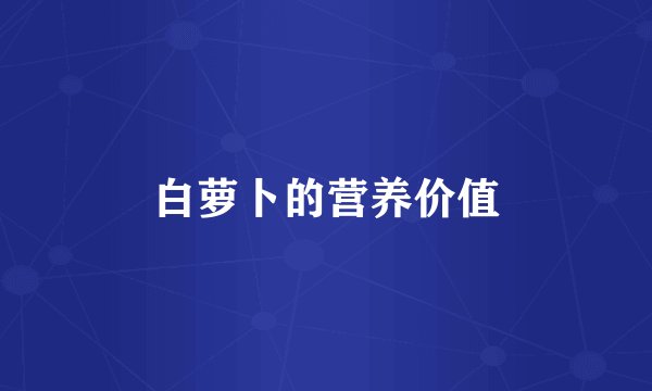 白萝卜的营养价值