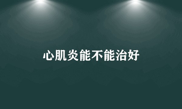 心肌炎能不能治好