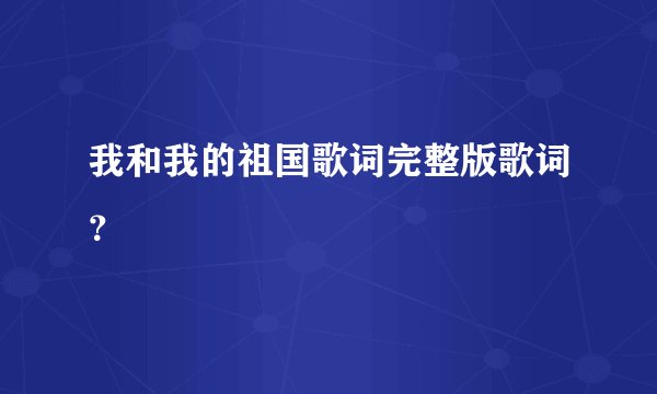 我和我的祖国歌词完整版歌词？