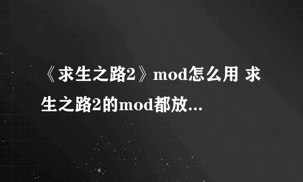《求生之路2》mod怎么用 求生之路2的mod都放去哪个文件夹