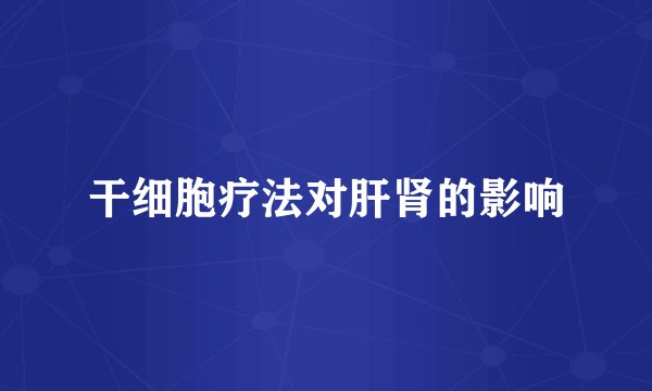 干细胞疗法对肝肾的影响