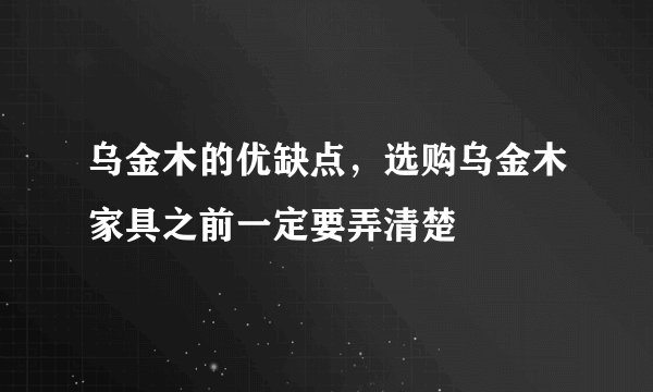 乌金木的优缺点，选购乌金木家具之前一定要弄清楚