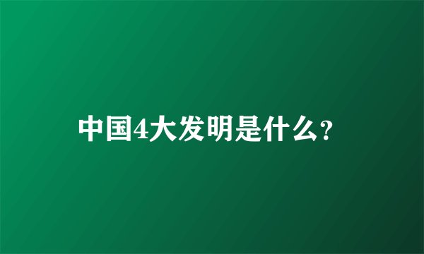 中国4大发明是什么？
