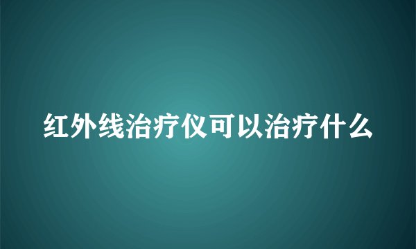 红外线治疗仪可以治疗什么