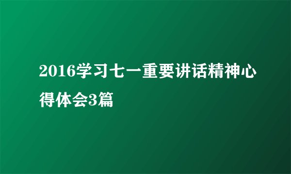 2016学习七一重要讲话精神心得体会3篇