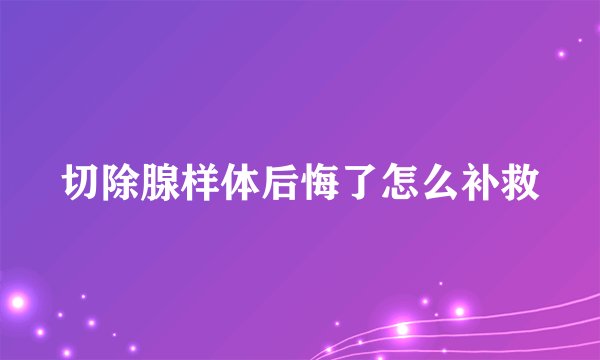 切除腺样体后悔了怎么补救
