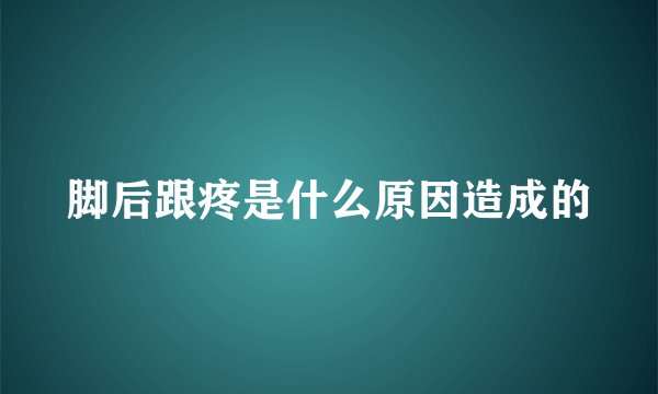 脚后跟疼是什么原因造成的