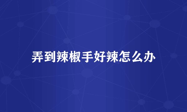 弄到辣椒手好辣怎么办