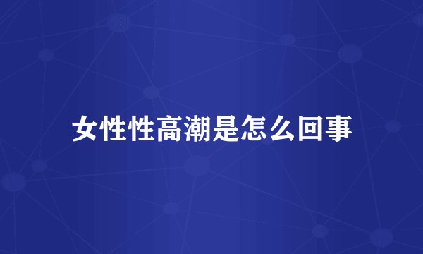女性性高潮是怎么回事