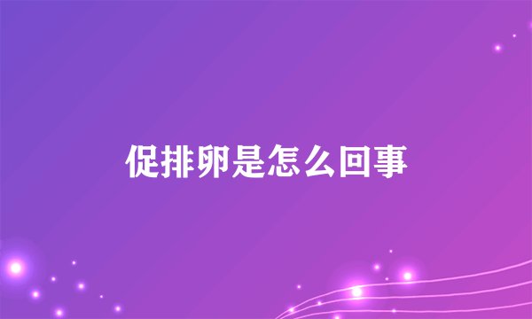 促排卵是怎么回事