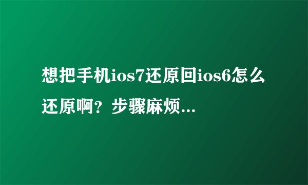 想把手机ios7还原回ios6怎么还原啊？步骤麻烦嘛？能刷成板砖嘛？