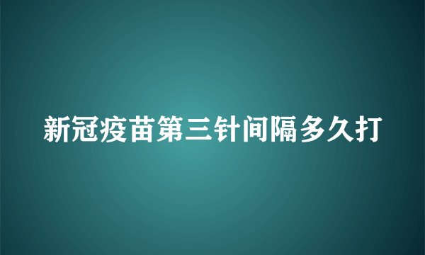 新冠疫苗第三针间隔多久打