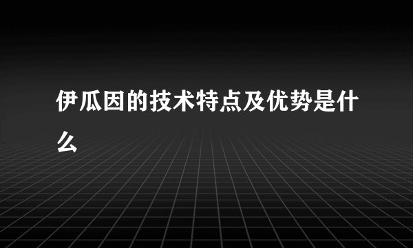 伊瓜因的技术特点及优势是什么