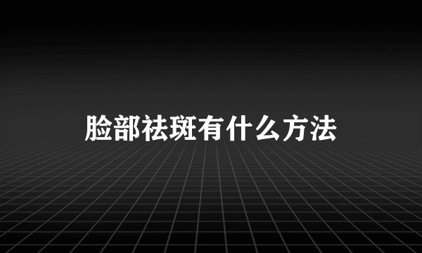 脸部祛斑有什么方法