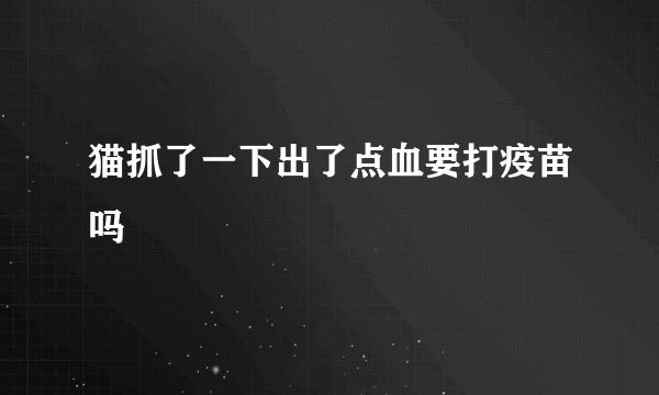 猫抓了一下出了点血要打疫苗吗