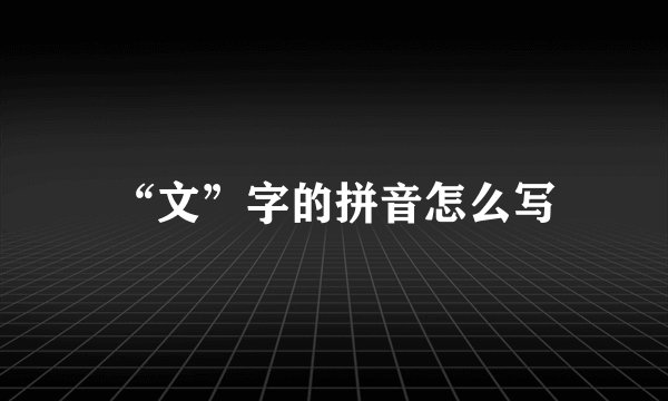 “文”字的拼音怎么写