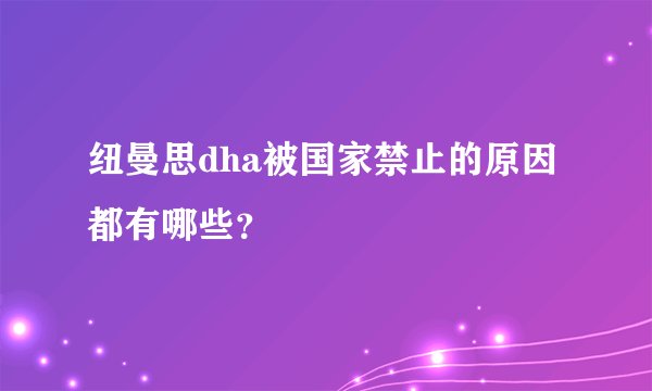 纽曼思dha被国家禁止的原因都有哪些？