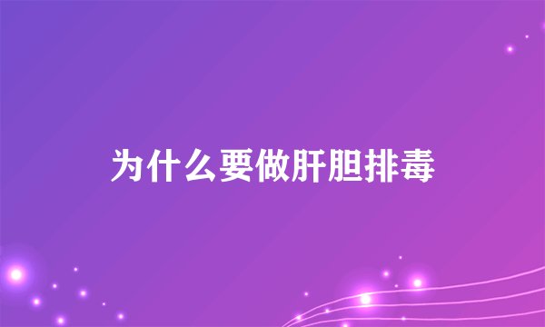 为什么要做肝胆排毒