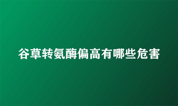 谷草转氨酶偏高有哪些危害