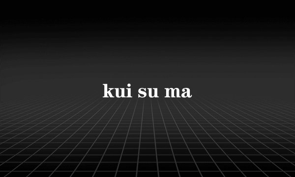 kui su ma