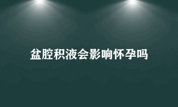 盆腔积液会影响怀孕吗