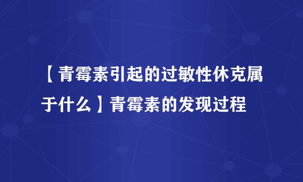 【青霉素引起的过敏性休克属于什么】青霉素的发现过程