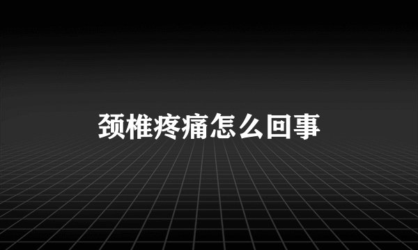 颈椎疼痛怎么回事