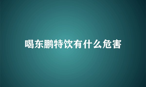 喝东鹏特饮有什么危害
