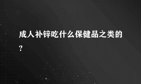 成人补锌吃什么保健品之类的?