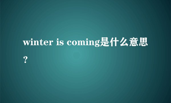 winter is coming是什么意思？