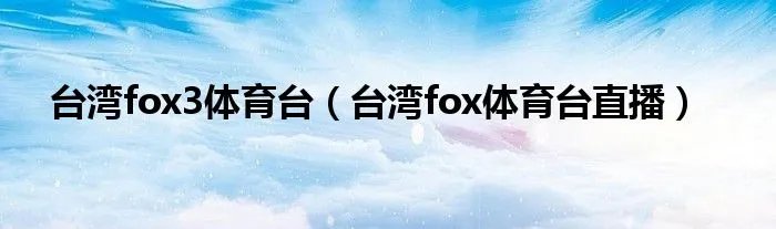 台湾fox3体育台（台湾fox体育台直播）