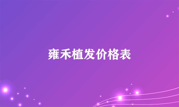 雍禾植发价格表