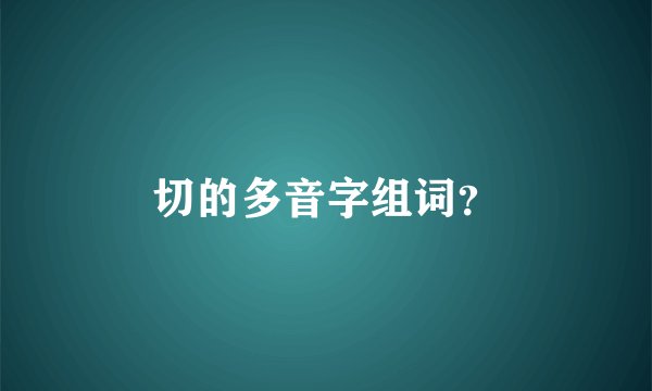 切的多音字组词？