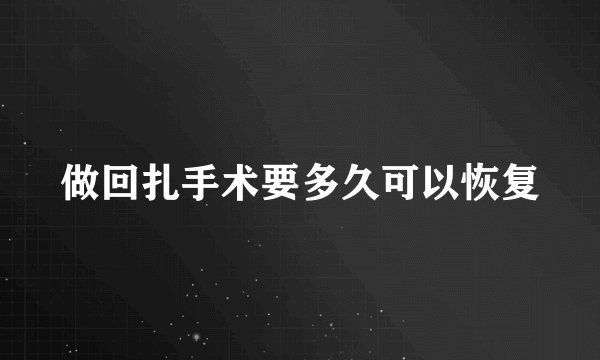 做回扎手术要多久可以恢复