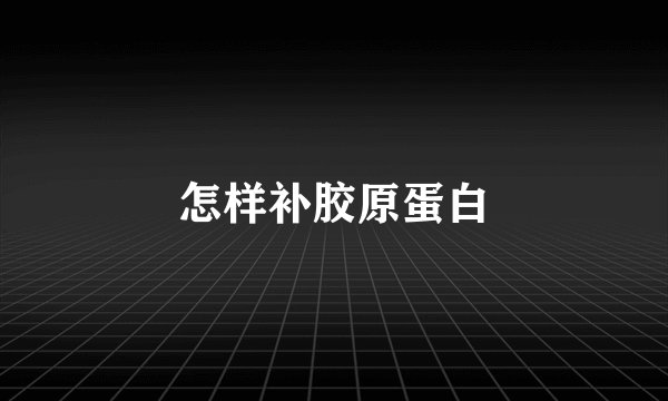 怎样补胶原蛋白