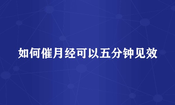 如何催月经可以五分钟见效