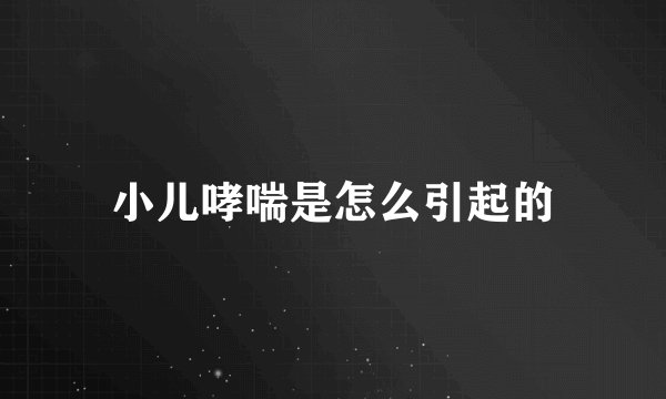 小儿哮喘是怎么引起的
